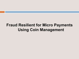Fraud Resilient for Micro Payments
Using Coin Management
 