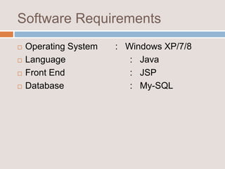Software Requirements
 Operating System : Windows XP/7/8
 Language : Java
 Front End : JSP
 Database : My-SQL
 