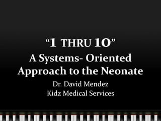 “1 THRU 10”
A Systems- Oriented
Approach to the Neonate
Dr. David Mendez
Kidz Medical Services
 