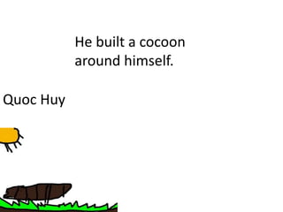 Quoc Huy
He built a cocoon
around himself.
 