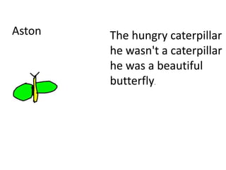 Aston The hungry caterpillar
he wasn't a caterpillar
he was a beautiful
butterfly.
 