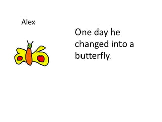 Alex
One day he
changed into a
butterfly.
 