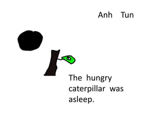 Anh Tun
The hungry
caterpillar was
asleep.
 