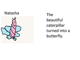 Natasha The
beautiful
caterpillar
turned into a
butterfly.
 
