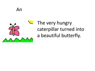 An
The very hungry
caterpillar turned into
a beautiful butterfly.
 