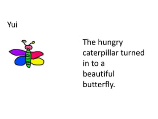 Yui
The hungry
caterpillar turned
in to a
beautiful
butterfly.
 