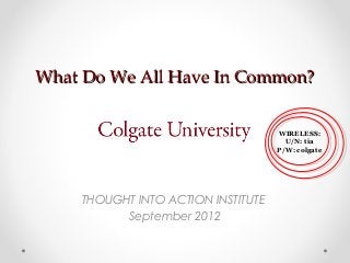 What Do We All Have In Common?What Do We All Have In Common?
THOUGHT INTO ACTION INSTITUTE
September 2012
WIRELESS:
U/N: tia
P/W: colgate
 
