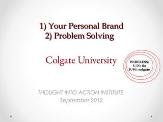 1) Your Personal Brand1) Your Personal Brand
2) Problem Solving2) Problem Solving
THOUGHT INTO ACTION INSTITUTE
September 2012
WIRELESS:
U/N: tia
P/W: colgate
 