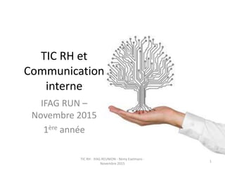 TIC RH et
Communication
interne
IFAG RUN –
Novembre 2015
1ère année
TIC RH - IFAG REUNION - Rémy Exelmans -
Novembre 2015
1
 