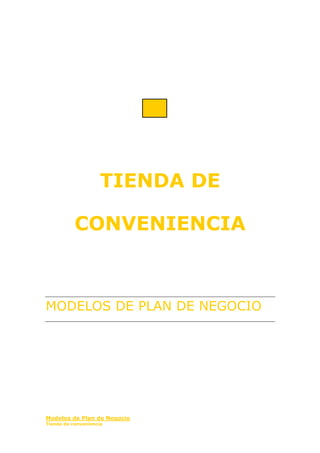 TIENDA DE 
CONVENIENCIA 
MODELOS DE PLAN DE NEGOCIO 
Modelos de Plan de Negocio 
Tienda de conveniencia 
 