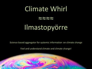 Climate Whirl
≈≈≈≈
Ilmastopyörre
Science based aggregator for systemic information on climate change
Feel and understand climate and climate change!
 