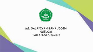 MI. SALAFIYAH BAHAUDDIN
NGELOM
TAMAN-SIDOARJO
 