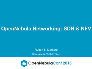 OpenNebula Networking: SDN & NFV
Ruben S. Montero
OpenNebula Chief Architect
 