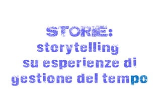 STORIE:
   storytelling
 su esperienze di
gestione del tempo
 
