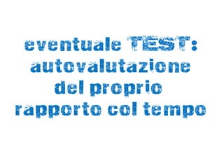 eventuale TEST:
  autovalutazione
    del proprio
rapporto col tempo
 