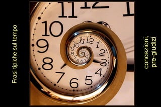 Frasi tipiche sul tempo




     concezioni,
     pre-giudizi
 