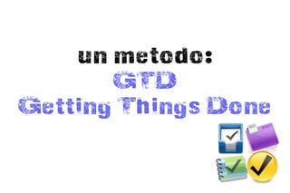 un metodo:
       GTD
Getting Things Done
 
