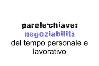 parole-chiave:
    negoziabilità
del tempo personale e
      lavorativo
 