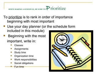 WHEN MAKING A SCHEDULE, BE SURE TO Plan Study Time 
 Whenever possible, study 
during the day 
 Quickly review material ...