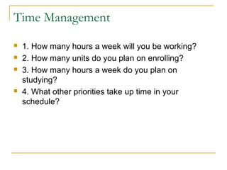 Time Management 
 1. How many hours a week will you be working? 
 2. How many units do you plan on enrolling? 
 3. How ...
