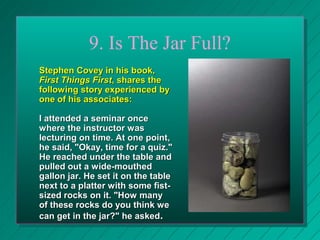 After we made our
guess, he said, "Okay.
Let's find out." He set
one rock in the jar . . .
then another . . . then
another...