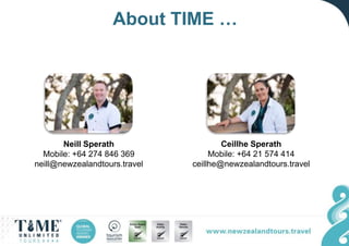 Neill Sperath
Mobile: +64 274 846 369
neill@newzealandtours.travel
Ceillhe Sperath
Mobile: +64 21 574 414
ceillhe@newzealandtours.travel
About TIME …
 