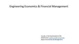 Engineering Economics & Financial Management
Faculty: Lt Cdr Geethalakshmi PM
(Retd) Email: geetha.pm@manipal.edu
Dept of Humanities & Management
 
