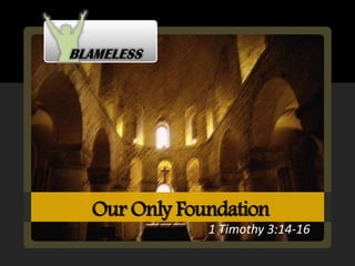 Our Only Foundation
            1 Timothy 3:14-16
 