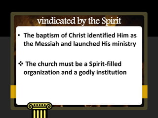 vindicated by the Spirit
• The baptism of Christ identified Him as
  the Messiah and launched His ministry

 The church must be a Spirit-filled
 organization and a godly institution
 