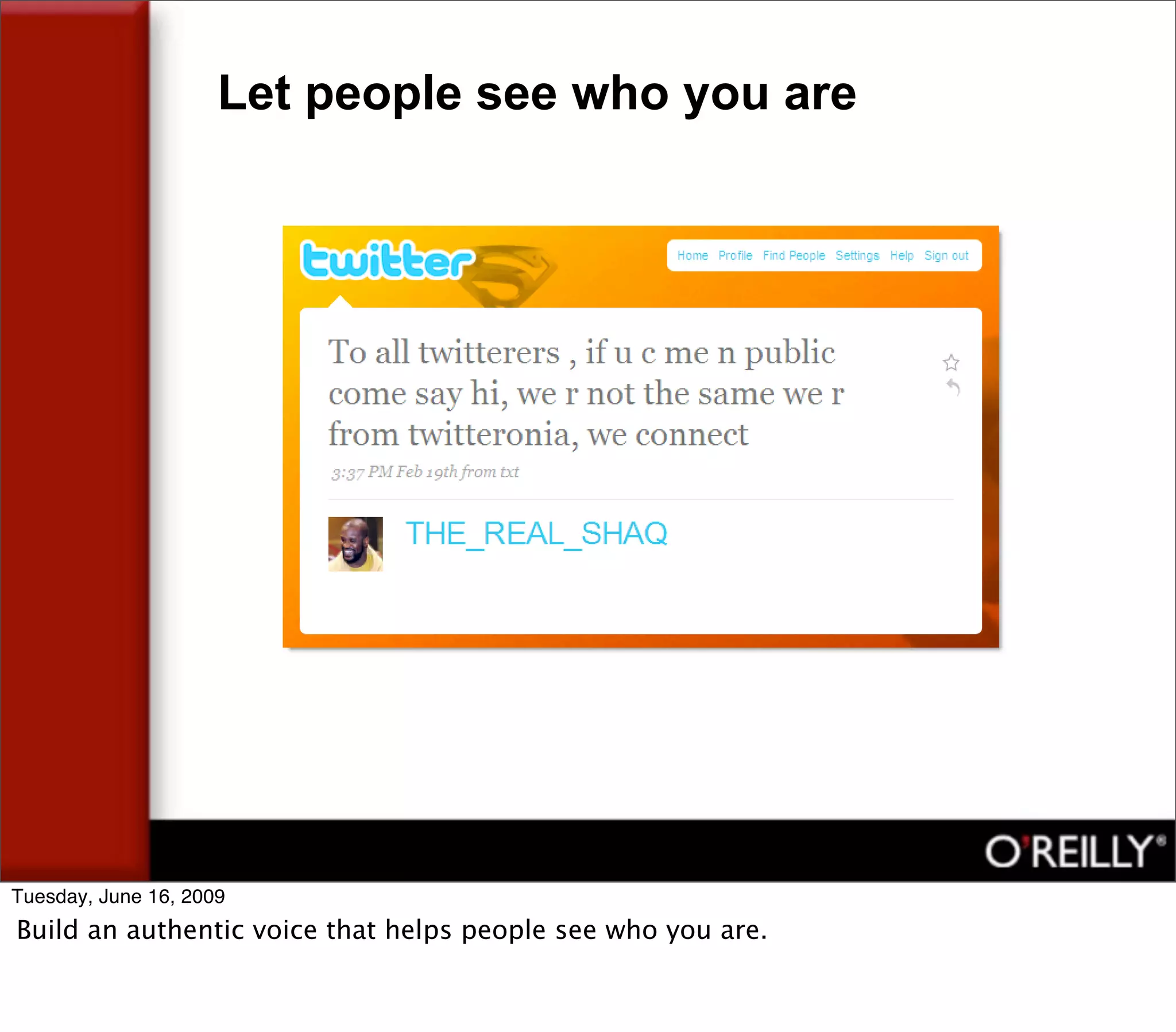 Let people see who you are




Tuesday, June 16, 2009
Build an authentic voice that helps people see who you are.
 