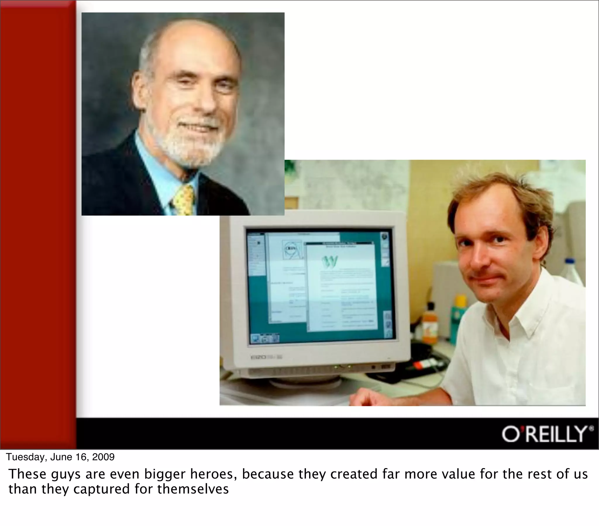 Tuesday, June 16, 2009
These guys are even bigger heroes, because they created far more value for the rest of us
than they captured for themselves
 