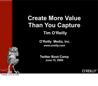 Create More Value
                         Than You Capture
                              Tim O’Reilly

                            O’Reilly Media, Inc.
                              www.oreilly.com



                            Twitter Boot Camp
                               June 15, 2009




Tuesday, June 16, 2009
 