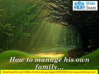 How to manage his own
family…
1 Timothy 3:5
 