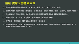 讀經: 提摩太前書 第六章
11. 但你這屬神的人要逃避這些事，追求公義、敬虔、信心、愛心、忍耐、溫柔。
12. 你要為真道打那美好的仗，持定永生。你為此被召，也在許多見證人面前，已經作了那美好的見證。
13. 我在叫萬物生活的神面前，並在向本丟彼拉多作過那美好見證的基督耶穌面前囑咐你：
14. 要守這命令，毫不玷污，無可指責，直到我們的主耶穌基督顯現。
15. 到了日期，那可稱頌、獨有權能的萬王之王、萬主之主，
16. 就是那獨一不死、住在人不能靠近的光裡，是人未曾看見、也是不能看見的，要將他顯明出來。但
願尊貴和永遠的權能都歸給他。阿們！
5
 