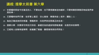 讀經: 提摩太前書 第六章
17. 你要囑咐那些今世富足的人，不要自高，也不要倚靠無定的錢財；只要倚靠那厚賜百物給我們享
受的神。
18. 又要囑咐他們行善，在好事上富足，甘心施捨，樂意供給（或作：體貼）人，
19. 為自己積成美好的根基，預備將來，叫他們持定那真正的生命。
20. 提摩太啊，你要保守所託付你的，躲避世俗的虛談和那敵真道、似是而非的學問。
21. 已經有人自稱有這學問，就偏離了真道。願恩惠常與你們同在！
6
 