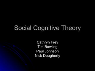 Social Cognitive Theory Cathryn Frey Tim Bowling Paul Johnson Nick Dougherty 