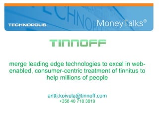 merge leading edge technologies to excel in web-enabled, consumer-centric treatment of tinnitus to help millions of people [email_address] +358 40 718 3819 