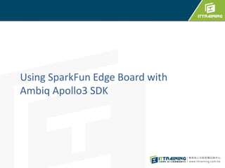 Using SparkFun Edge Board with
Ambiq Apollo3 SDK
 