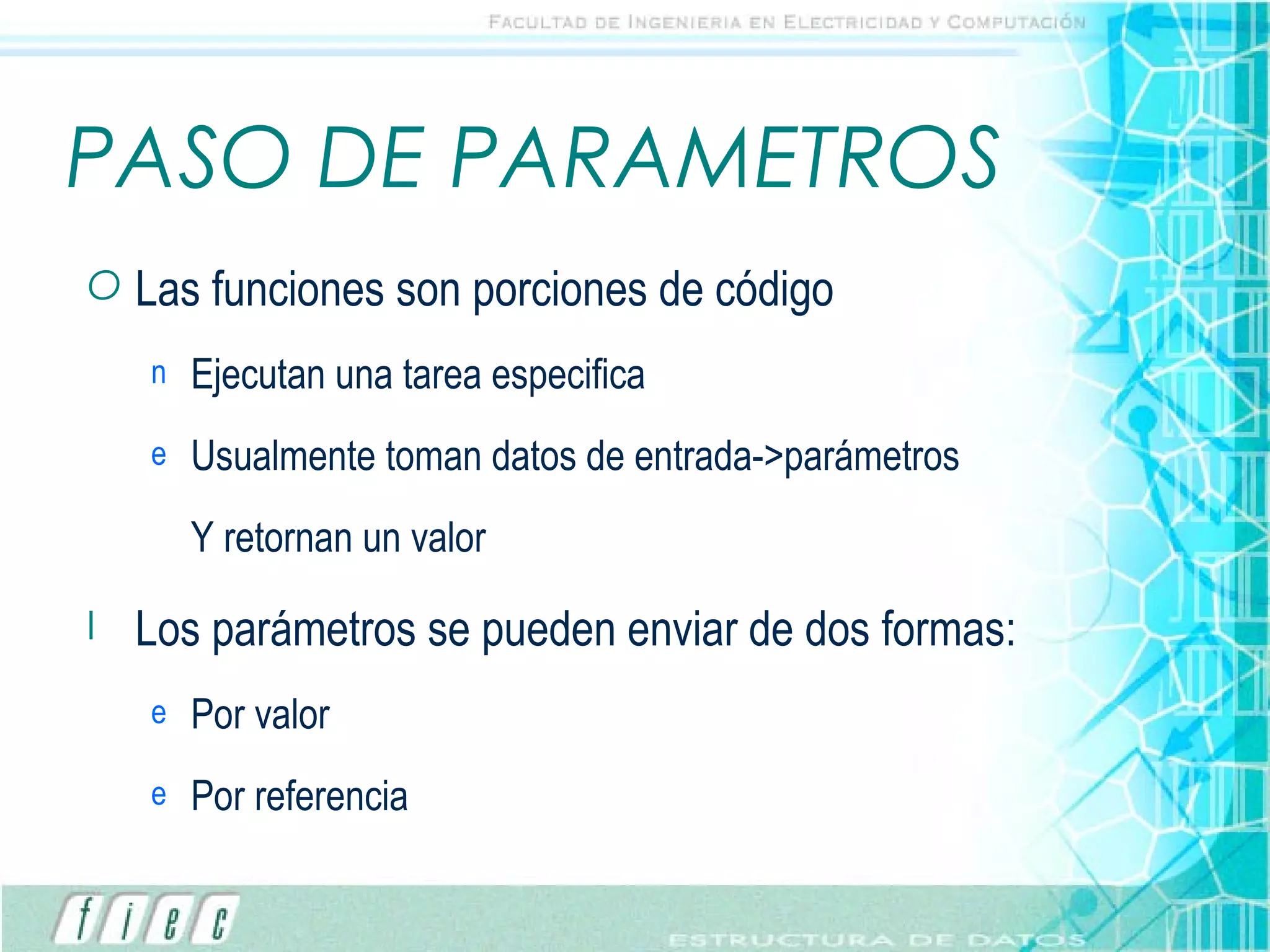 PASO DE PARAMETROS Las funciones son porciones de código Ejecutan una tarea especifica Usualmente toman datos de entrada->parámetros Y retornan un valor Los parámetros se pueden enviar de dos formas: Por valor Por referencia 