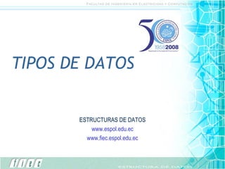 TIPOS DE DATOS ESTRUCTURAS DE DATOS www.espol.edu.ec www.fiec.espol.edu.ec 