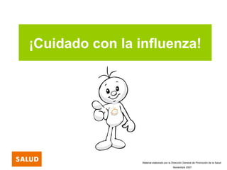 ¡Cuidado con la influenza!
Material elaborado por la Dirección General de Promoción de la Salud
Noviembre 2007
 