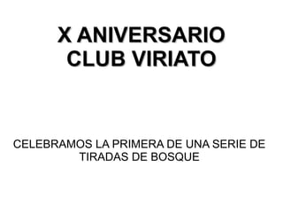 X ANIVERSARIOX ANIVERSARIO
CLUB VIRIATOCLUB VIRIATO
CELEBRAMOS LA PRIMERA DE UNA SERIE DE
TIRADAS DE BOSQUE
 