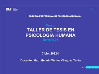 Curso:
TALLER DE TESIS EN
PSICOLOGIA HUMANA
Semana 01
Ciclo: 2022-1
Docente: Mag. Herwin Walter Vásquez Tanta
ESCUELA PROFESIONAL DE PSICOLOGIA HUMANA
 