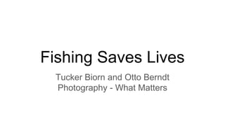 Fishing Saves Lives
Tucker Biorn and Otto Berndt
Photography - What Matters
 