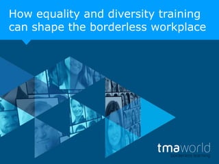 How equality and diversity training
can shape the borderless workplace

 