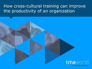 How cross-cultural training can improve
the productivity of an organization

 