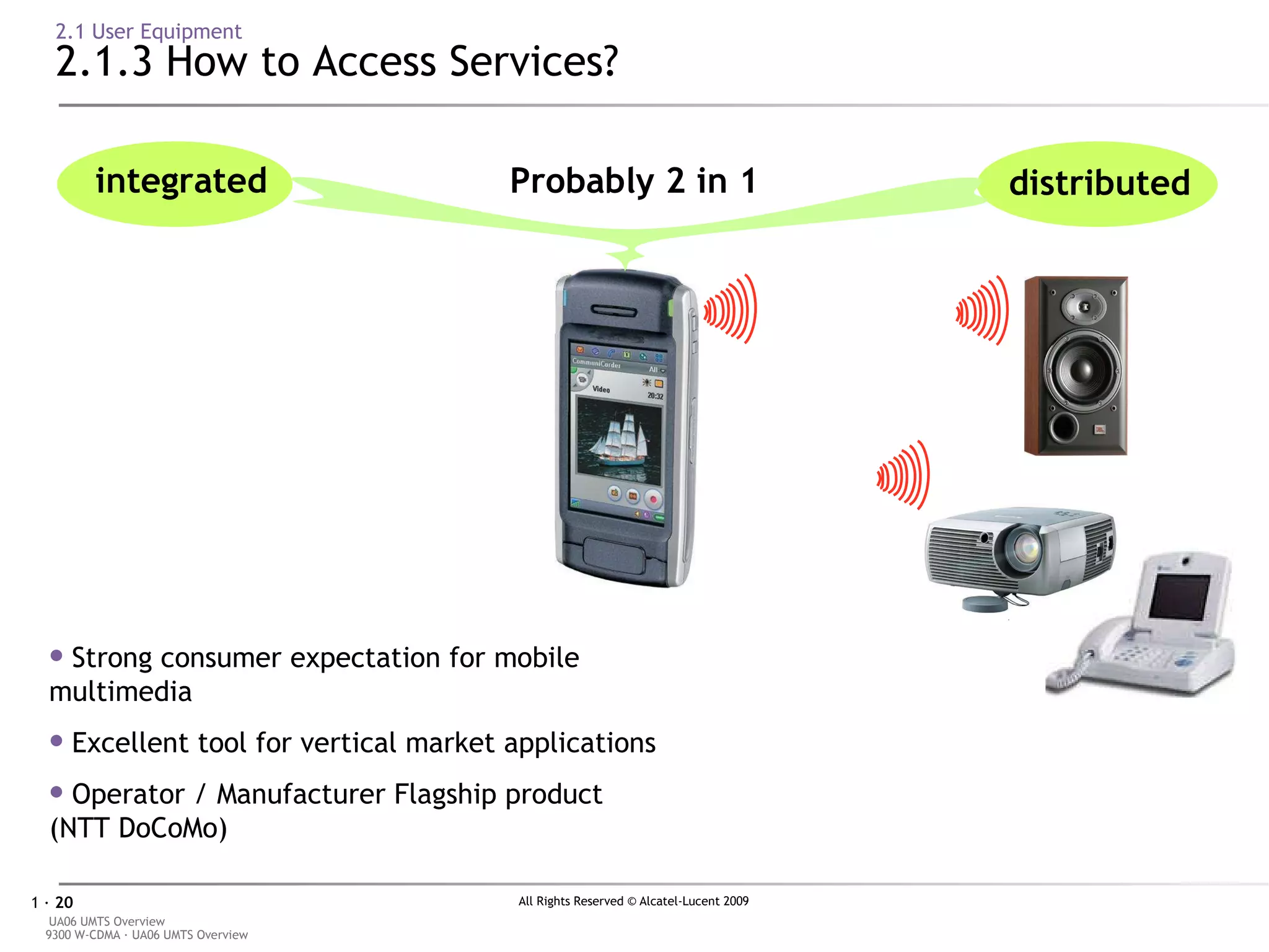 2.1 User Equipment 2.1.3 How to Access Services? Strong consumer expectation for mobile multimedia Excellent tool for vertical market applications Operator / Manufacturer Flagship product (NTT DoCoMo) distributed   integrated Probably 2 in 1 