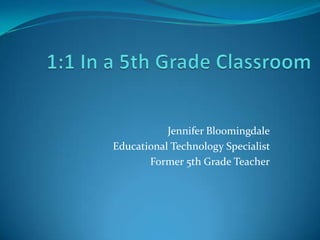 Jennifer Bloomingdale
Educational Technology Specialist
       Former 5th Grade Teacher
 
