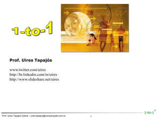 1-to-1 Prof. Uires Tapajós www.twitter.com/uires http://br.linkedin.com/in/uires http://www.slideshare.net/uires 