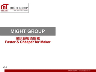MIGHT GROUP | www.might.com.tw
MIGHT GROUP
揭秘新製造服務
Faster & Cheaper for Maker
V1.4
 
